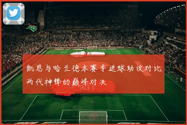 凯恩与哈兰德本赛季进球助攻对比两代神锋的巅峰对决