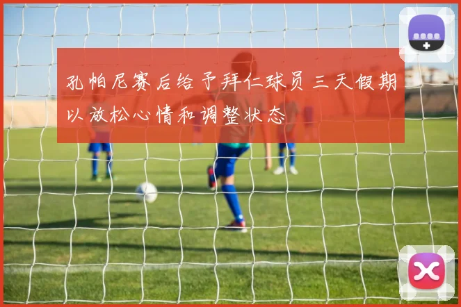 孔帕尼赛后给予拜仁球员三天假期以放松心情和调整状态