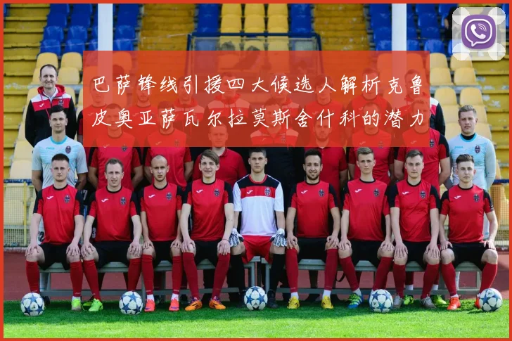 巴萨锋线引援四大候选人解析克鲁皮奥亚萨瓦尔拉莫斯舍什科的潜力与前景