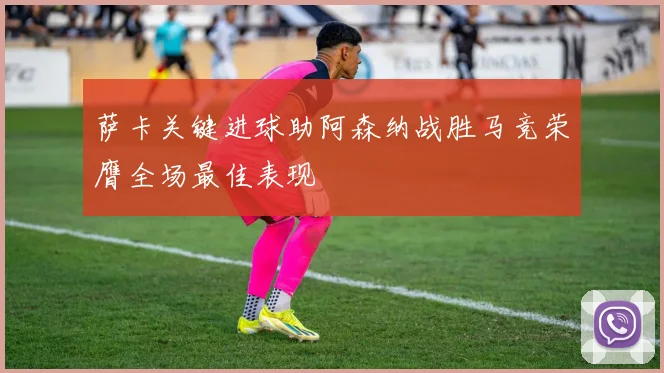 萨卡关键进球助阿森纳战胜马竞荣膺全场最佳表现