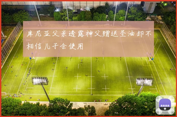 库尼亚父亲透露神父赠送圣油却不相信儿子会使用
