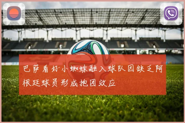 巴萨看好小蜘蛛融入球队因缺乏阿根廷球员形成抱团效应