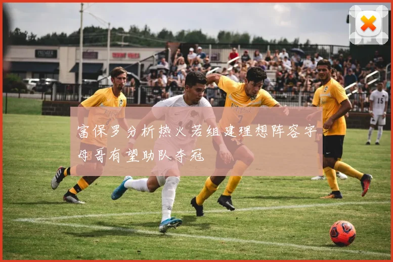 富保罗分析热火若组建理想阵容字母哥有望助队夺冠