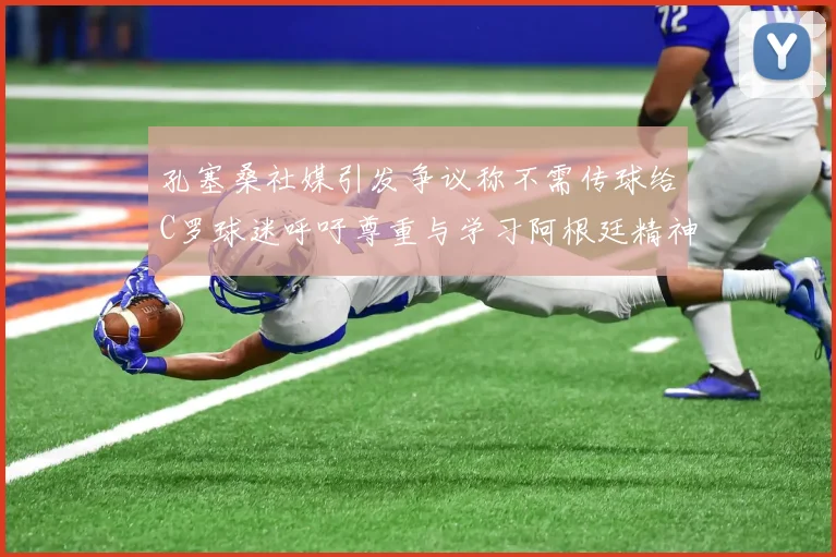 孔塞桑社媒引发争议称不需传球给C罗球迷呼吁尊重与学习阿根廷精神