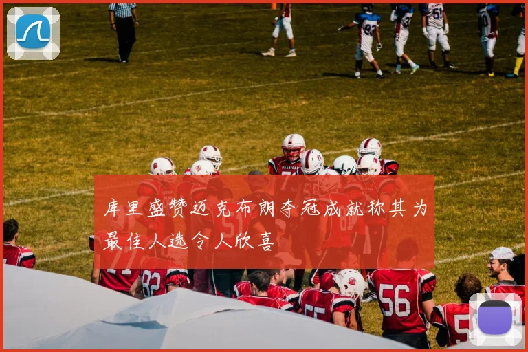 库里盛赞迈克布朗夺冠成就称其为最佳人选令人欣喜