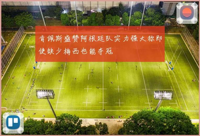 肯佩斯盛赞阿根廷队实力强大称即使缺少梅西也能夺冠