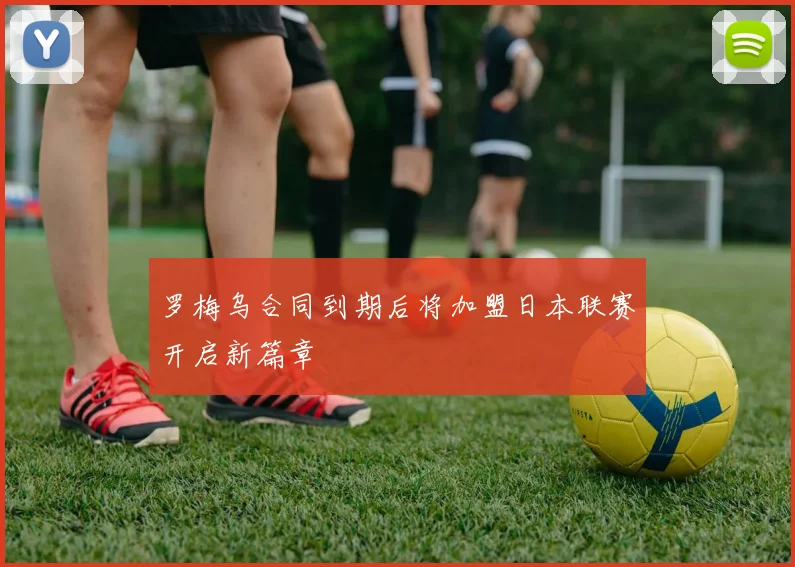 罗梅乌合同到期后将加盟日本联赛开启新篇章